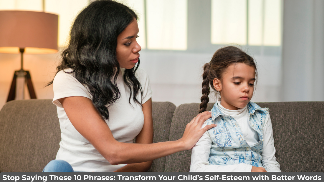 Stop Saying These 10 Phrases: Transform Your Child’s Self-Esteem with Better Words